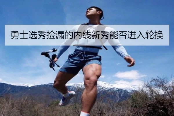 勇士选秀捡漏的内线新秀能否进入轮换